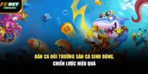 Bắn Cá Đổi Thưởng – Săn Cá Sinh Động, Chiến Lược Hiệu Quả