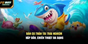 Bắn Cá Thần Tài – Trải Nghiệm Hấp Dẫn, Chiến Thuật Đa Dạng