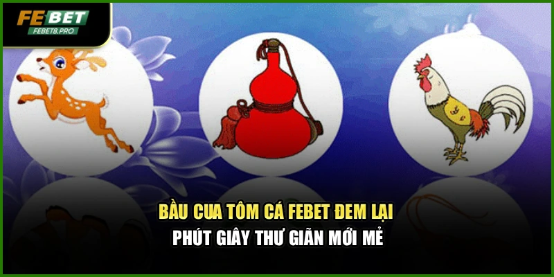 Bầu Cua Tôm Cá Febet Đem Lại Phút Giây Thư Giãn Mới Mẻ