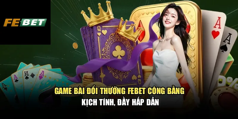 Game bài đổi thưởng FEBET công bằng, kịch tính, đầy hấp dẫn