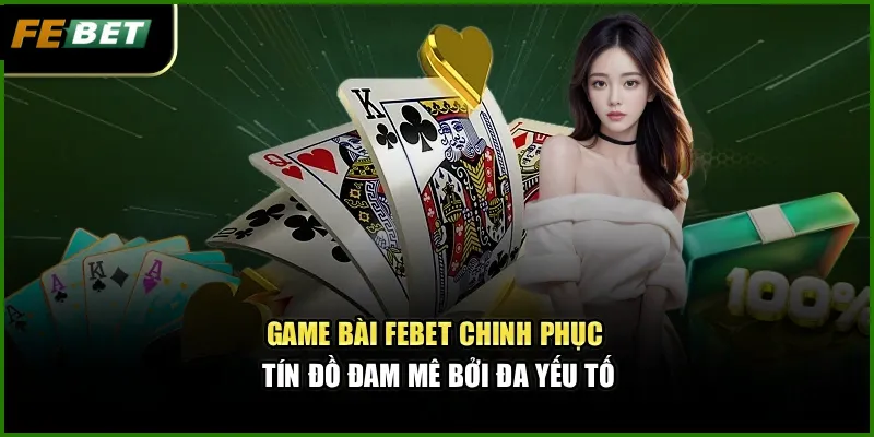 Game Bài Febet – Sân Chơi Uy Tín Chinh Phục Tín Đồ Đam Mê 2 Game bài Febet chinh phục tín đồ đam mê bởi đa yếu tố
