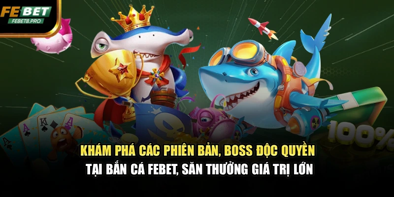Khám phá các phiên bản, Boss độc quyền tại bắn cá FEBET, săn thưởng giá trị lớn