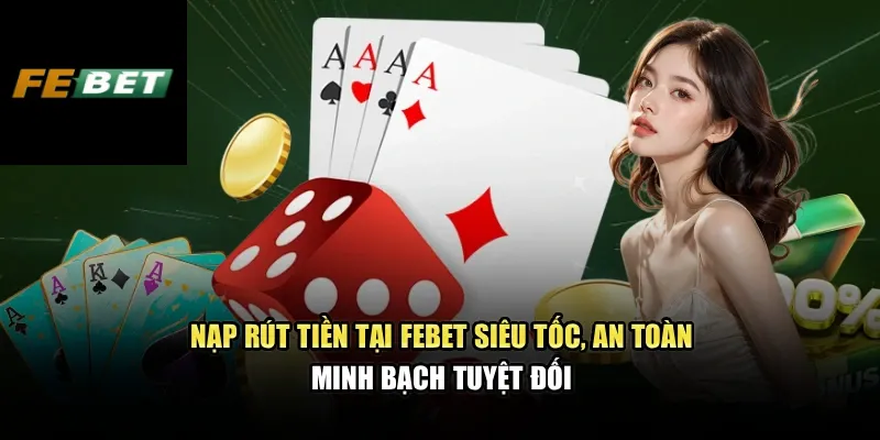 Nạp rút tiền tại FEBET siêu tốc, an toàn, minh bạch tuyệt đối