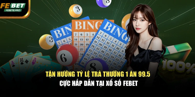 Tận hưởng tỷ lệ trả thưởng 1 ăn 99.5 cực hấp dẫn tại xổ số FEBET