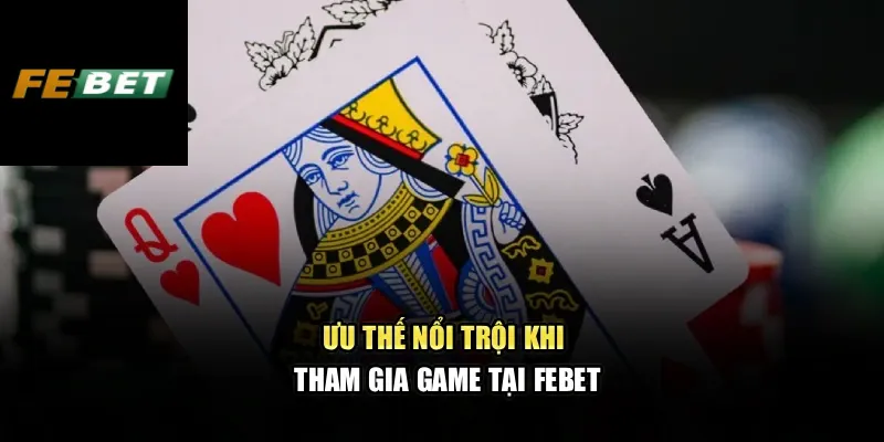 Ưu thế nổi trội khi tham gia game tại Febet